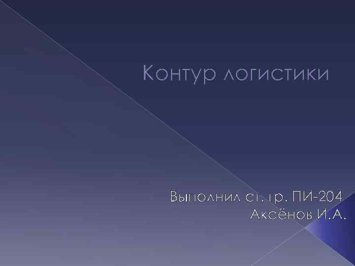 Контур логистики Выполнил ст. гр. ПИ-204 Аксёнов И. А. 