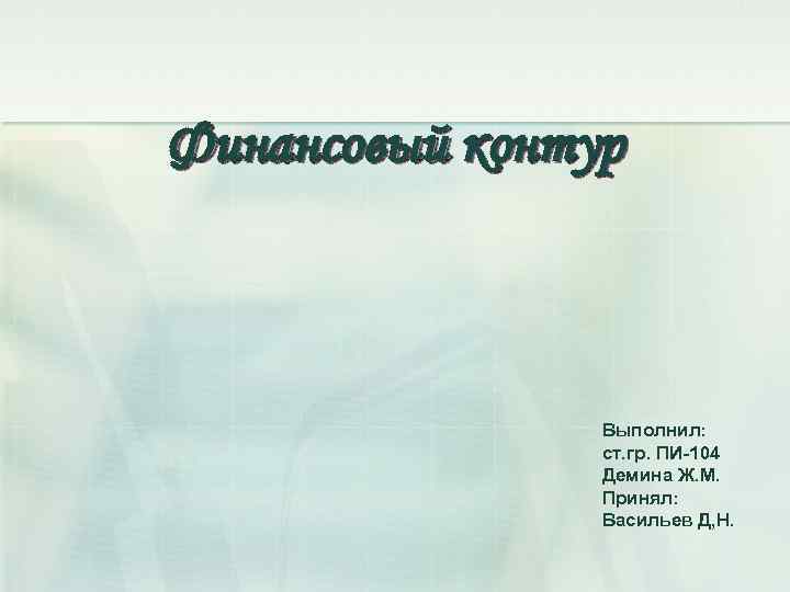 Финансовый контур Выполнил: ст. гр. ПИ-104 Демина Ж. М. Принял: Васильев Д, Н. 