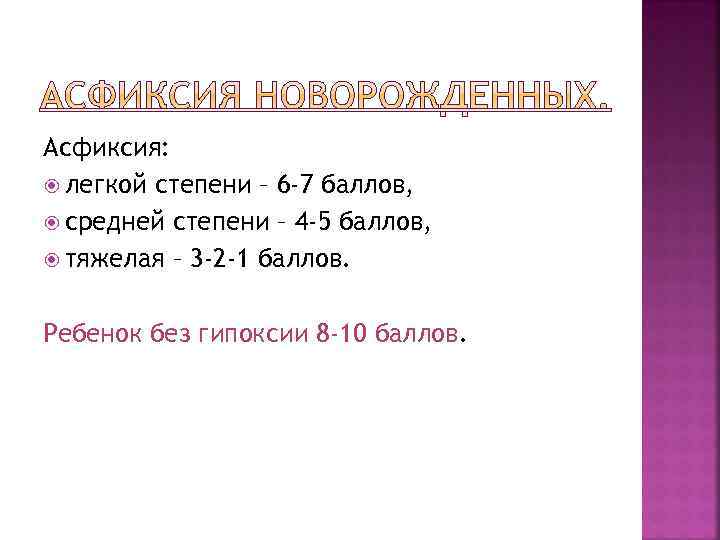Асфиксия: легкой степени – 6 -7 баллов, средней степени – 4 -5 баллов, тяжелая