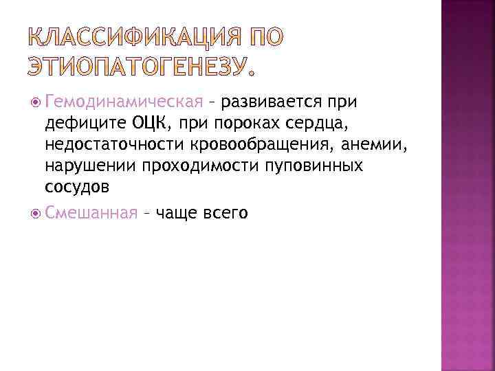  Гемодинамическая – развивается при дефиците ОЦК, при пороках сердца, недостаточности кровообращения, анемии, нарушении