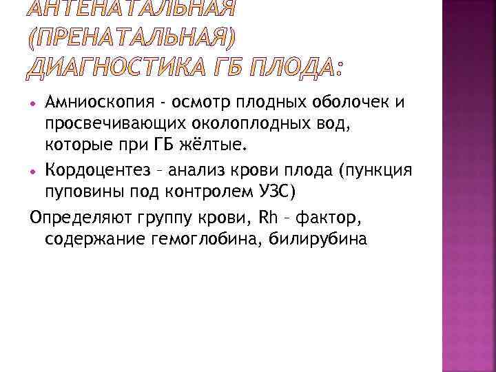 Амниоскопия - осмотр плодных оболочек и просвечивающих околоплодных вод, которые при ГБ жёлтые. Кордоцентез
