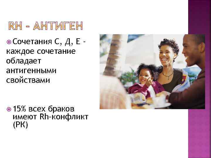  Сочетания С, Д, Е каждое сочетание обладает антигенными свойствами 15% всех браков имеют