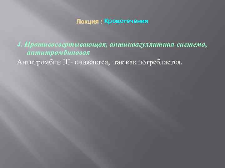 Лекция : Кровотечения 4. Противосвертывающая, антикоагулянтная система, антитромбиновая Антитромбин III- снижается, так как потребляется.