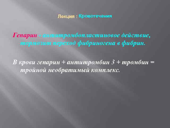Лекция : Кровотечения Гепарин - антитромбопластиновое действие, тормозит переход фибриногена в фибрин. В крови
