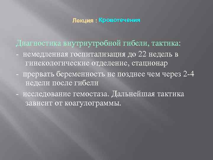 Лекция : Кровотечения Диагностика внутриутробной гибели, тактика: - немедленная госпитализация до 22 недель в