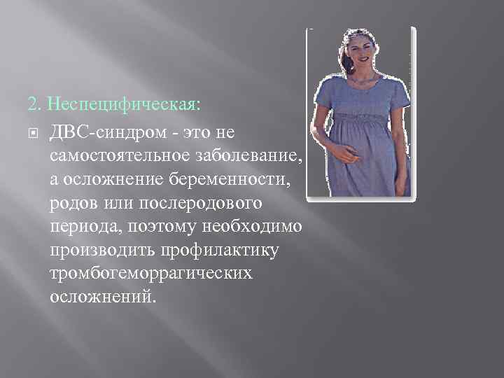 2. Неспецифическая: ДВС-синдром - это не самостоятельное заболевание, а осложнение беременности, родов или послеродового