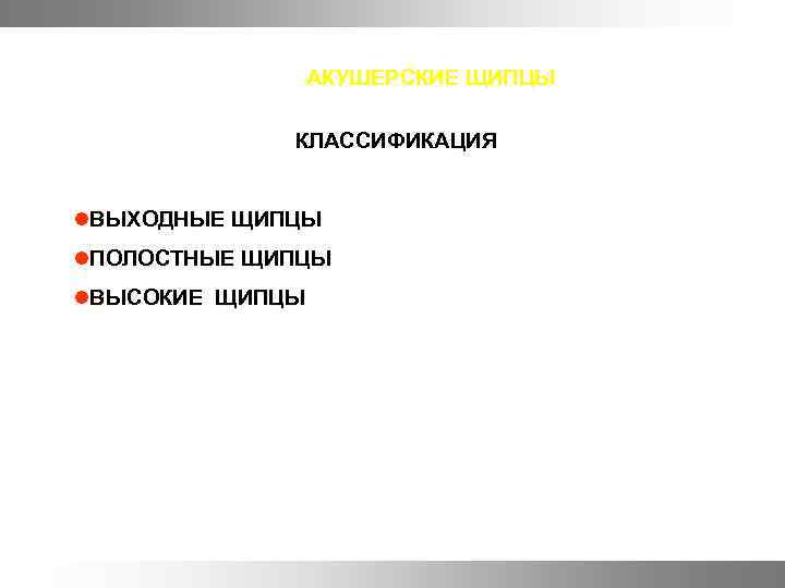 АКУШЕРСКИЕ ЩИПЦЫ КЛАССИФИКАЦИЯ l. ВЫХОДНЫЕ ЩИПЦЫ l. ПОЛОСТНЫЕ ЩИПЦЫ l. ВЫСОКИЕ ЩИПЦЫ 