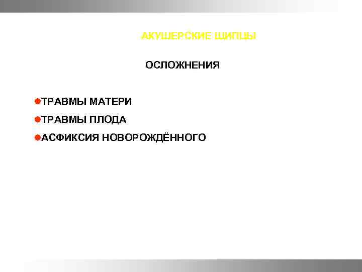 АКУШЕРСКИЕ ЩИПЦЫ ОСЛОЖНЕНИЯ l. ТРАВМЫ МАТЕРИ l. ТРАВМЫ ПЛОДА l. АСФИКСИЯ НОВОРОЖДЁННОГО 