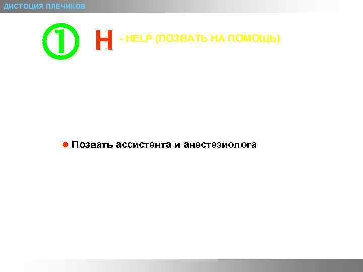 ДИСТОЦИЯ ПЛЕЧИКОВ H - HELP (ПОЗВАТЬ НА ПОМОЩЬ) l Позвать ассистента и анестезиолога 
