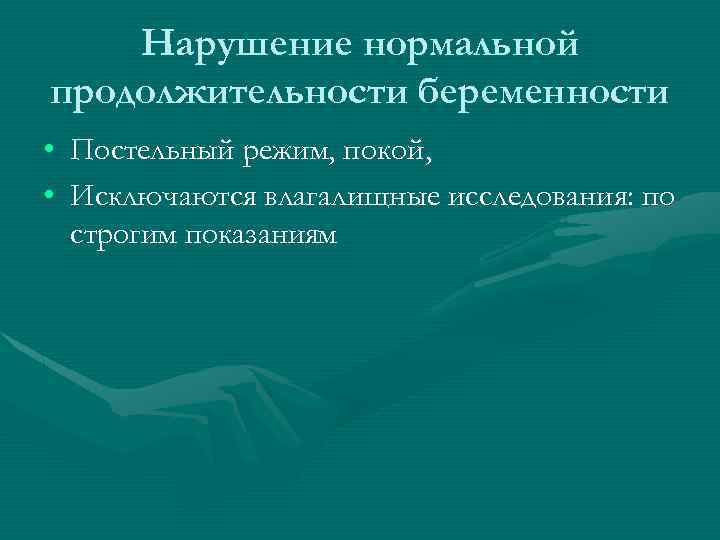 Нарушение нормальной продолжительности беременности • Постельный режим, покой, • Исключаются влагалищные исследования: по строгим