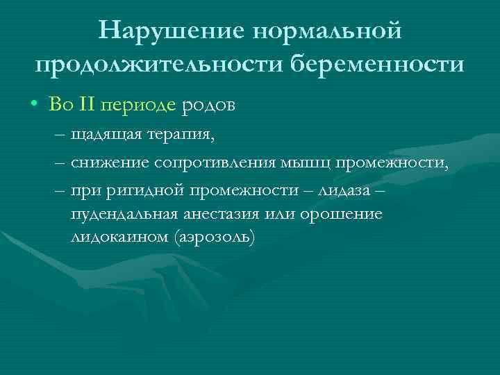 Нарушение нормальной продолжительности беременности • Во II периоде родов – щадящая терапия, – снижение