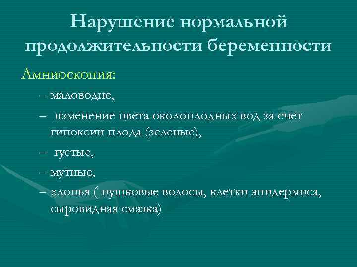 Нарушение нормальной продолжительности беременности Амниоскопия: – маловодие, – изменение цвета околоплодных вод за счет