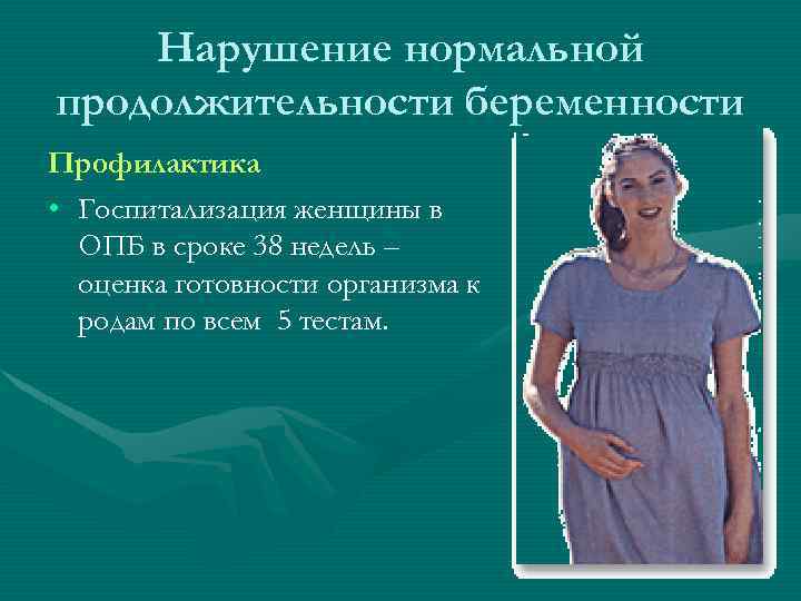 Нарушение нормальной продолжительности беременности Профилактика • Госпитализация женщины в ОПБ в сроке 38 недель