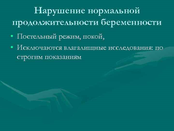 Нарушение нормальной продолжительности беременности • Постельный режим, покой, • Исключаются влагалищные исследования: по строгим