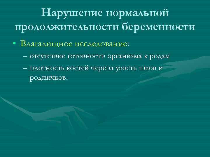 Нарушение нормальной продолжительности беременности • Влагалищное исследование: – отсутствие готовности организма к родам –