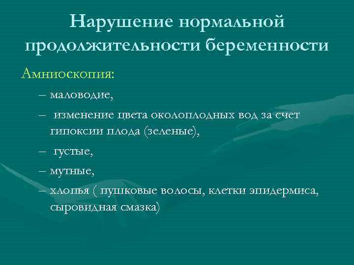 Нарушение нормальной продолжительности беременности Амниоскопия: – маловодие, – изменение цвета околоплодных вод за счет
