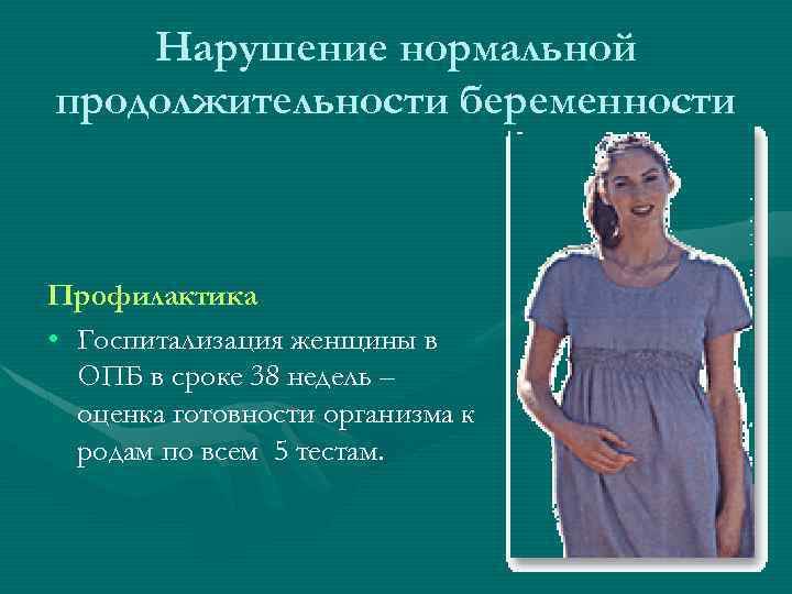 Нарушение нормальной продолжительности беременности Профилактика • Госпитализация женщины в ОПБ в сроке 38 недель