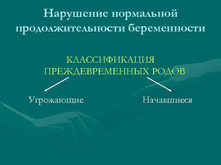 Нарушение нормальной продолжительности беременности КЛАССИФИКАЦИЯ ПРЕЖДЕВРЕМЕННЫХ РОДОВ Угрожающие Начавшиеся 