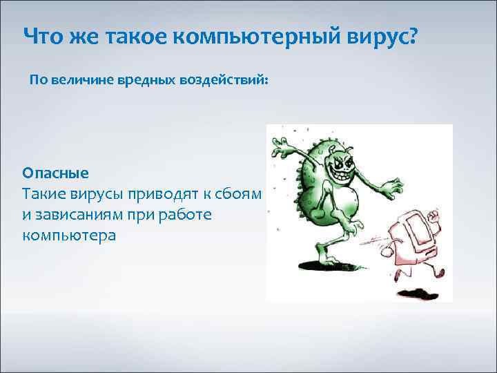 Что же такое компьютерный вирус? По величине вредных воздействий: Опасные Такие вирусы приводят к