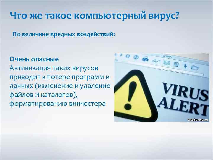Что же такое компьютерный вирус? По величине вредных воздействий: Очень опасные Активизация таких вирусов