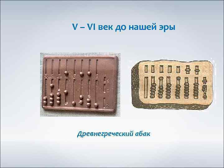 V – VI век до нашей эры Древнегреческий абак 