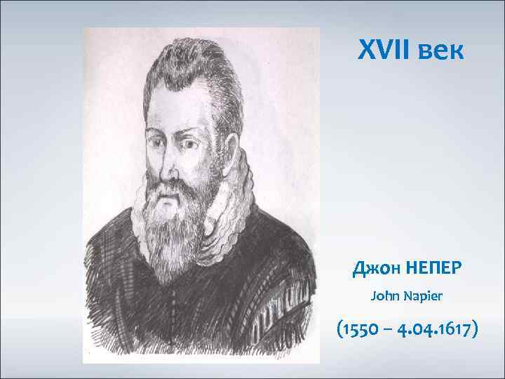 XVII век Джон НЕПЕР John Napier (1550 – 4. 04. 1617) 