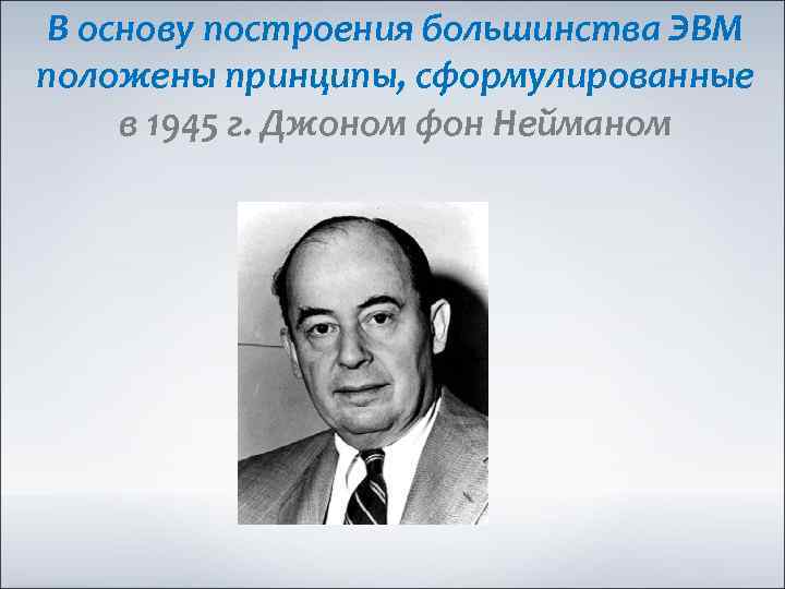 В основу построения большинства ЭВМ положены принципы, сформулированные в 1945 г. Джоном фон Нейманом