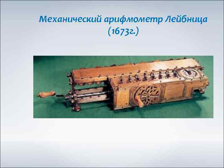 Механический арифмометр Лейбница (1673 г. ) 