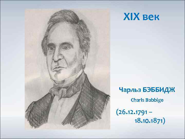 XIX век Чарльз БЭББИДЖ Charls Babbige (26. 12. 1791 – 18. 10. 1871) 