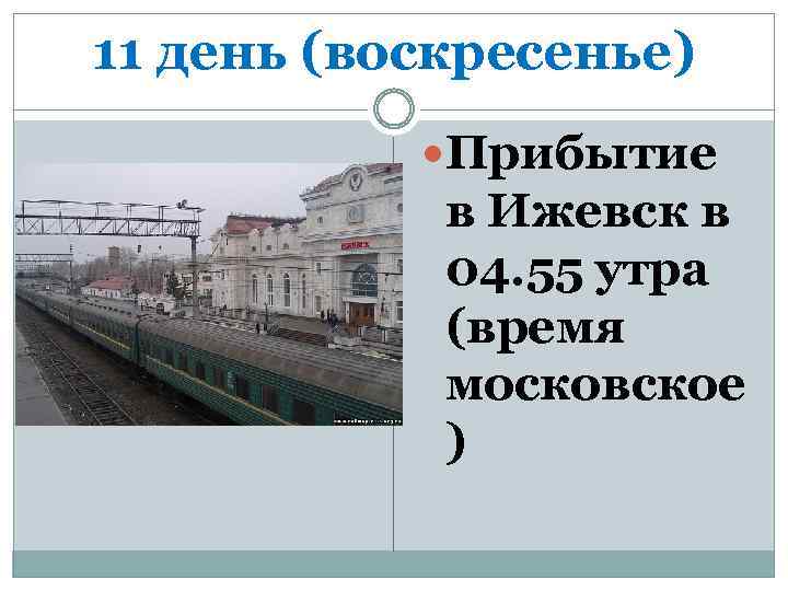 11 день (воскресенье) Прибытие в Ижевск в 04. 55 утра (время московское ) 