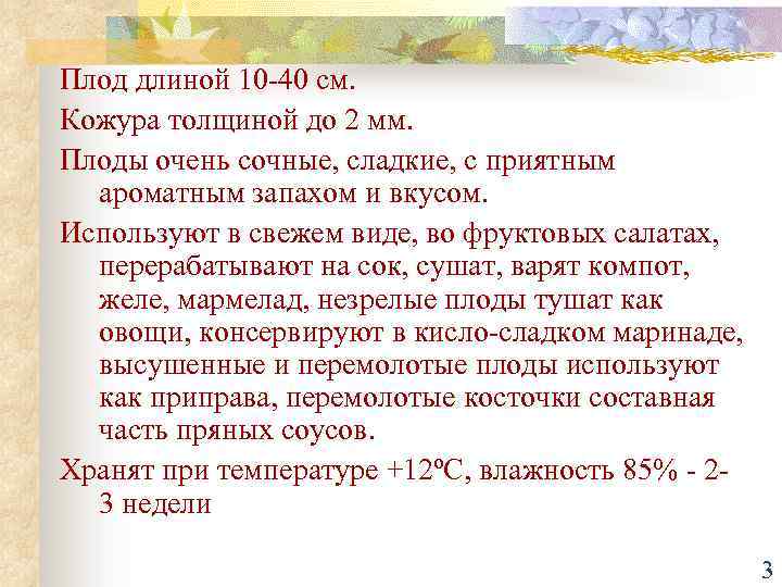 Плод длиной 10 -40 см. Кожура толщиной до 2 мм. Плоды очень сочные, сладкие,