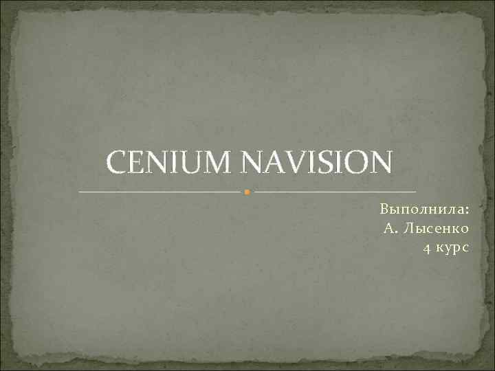 CENIUM NAVISION Выполнила: А. Лысенко 4 курс 