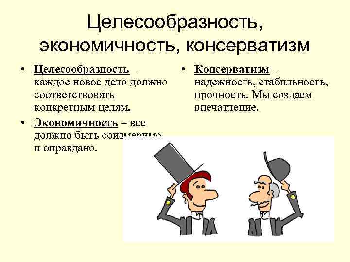Целесообразность, экономичность, консерватизм • Целесообразность – каждое новое дело должно соответствовать конкретным целям. •