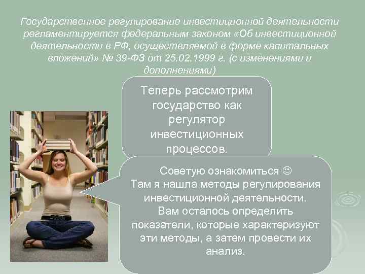 Государственное регулирование инвестиционной деятельности регламентируется федеральным законом «Об инвестиционной деятельности в РФ, осуществляемой в