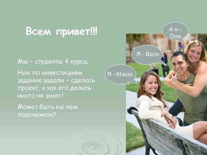 Всем привет!!! Ая. Оля Я - Вася Мы – студенты 4 курса. Нам по