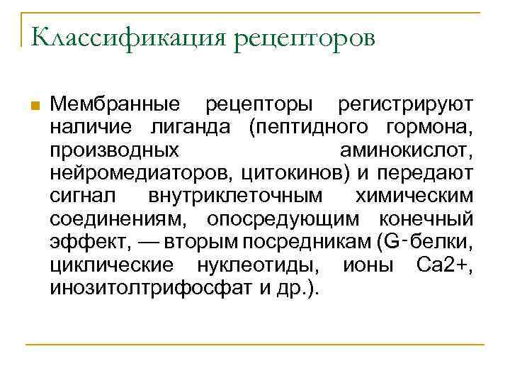 Классификация рецепторов n Мембранные рецепторы регистрируют наличие лиганда (пептидного гормона, производных аминокислот, нейромедиаторов, цитокинов)