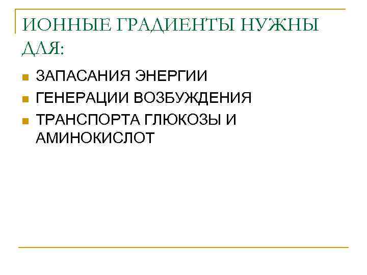 ИОННЫЕ ГРАДИЕНТЫ НУЖНЫ ДЛЯ: n n n ЗАПАСАНИЯ ЭНЕРГИИ ГЕНЕРАЦИИ ВОЗБУЖДЕНИЯ ТРАНСПОРТА ГЛЮКОЗЫ И