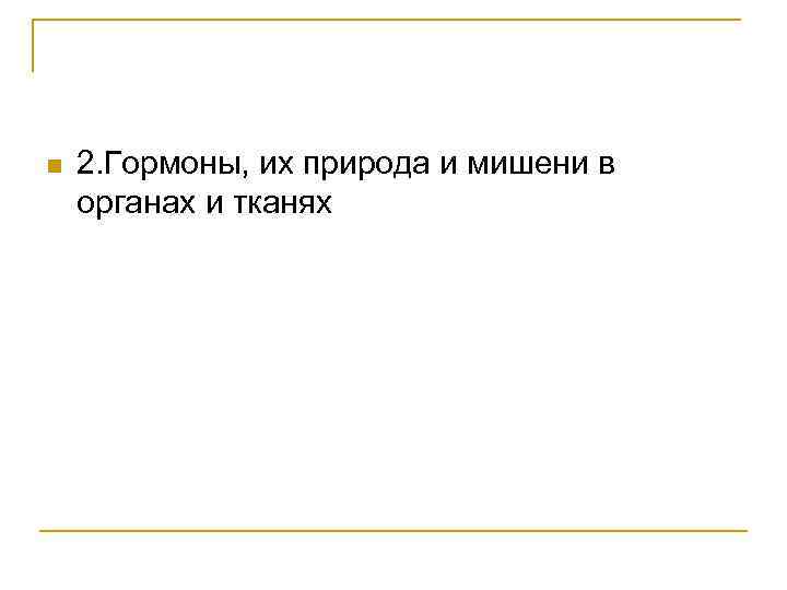 n 2. Гормоны, их природа и мишени в органах и тканях 
