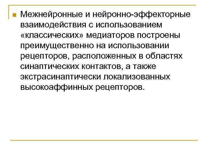 n Межнейронные и нейронно-эффекторные взаимодействия с использованием «классических» медиаторов построены преимущественно на использовании рецепторов,