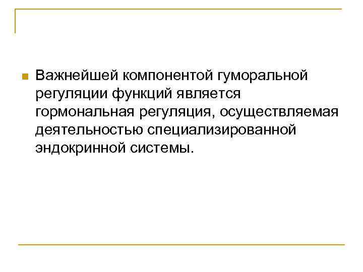 n Важнейшей компонентой гуморальной регуляции функций является гормональная регуляция, осуществляемая деятельностью специализированной эндокринной системы.