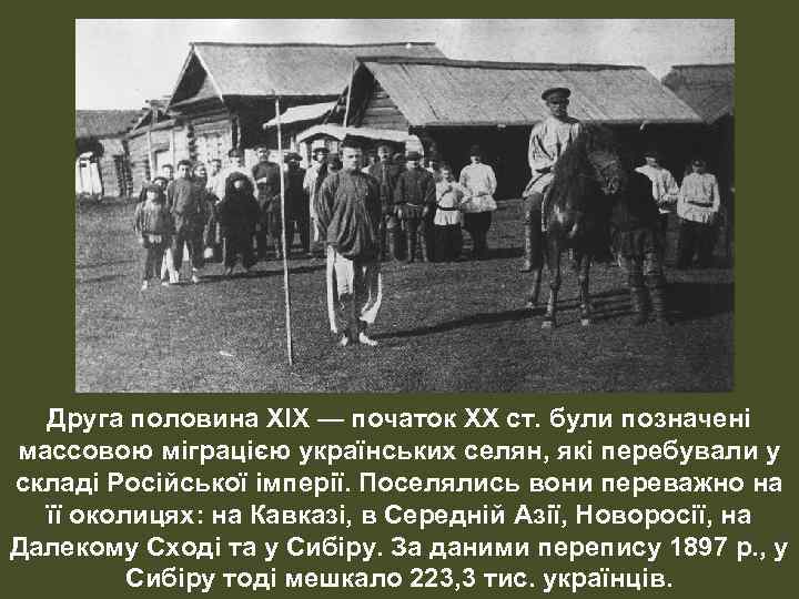 Друга половина XIX — початок XX ст. були позначені массовою міграцією українських селян, які