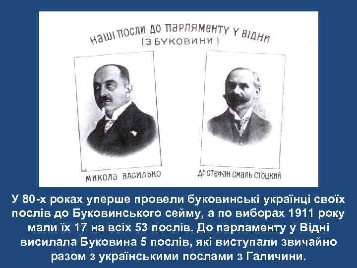У 80 -х роках уперше провели буковинські українці своїх послів до Буковинського сейму, а