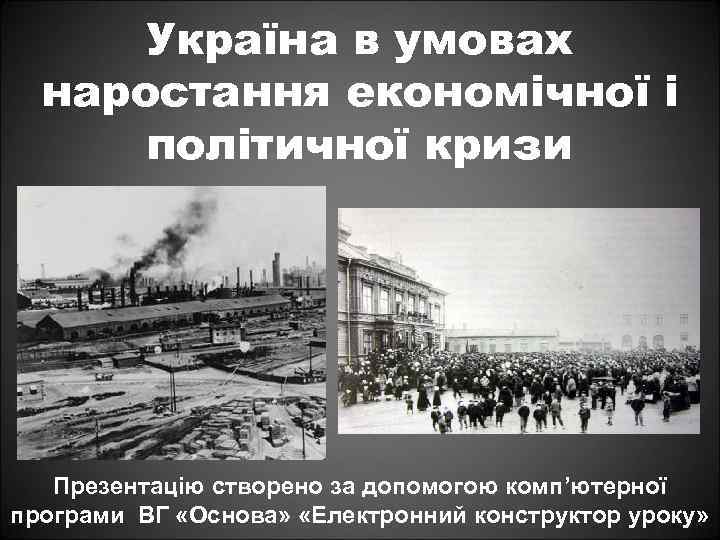 Україна в умовах наростання економічної і політичної кризи Презентацію створено за допомогою комп’ютерної програми