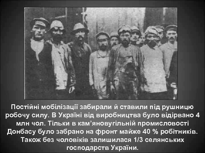 Постійні мобілізації забирали й ставили під рушницю робочу силу. В Україні від виробництва було
