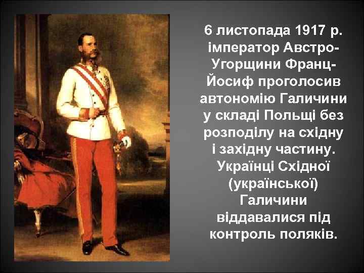 6 листопада 1917 р. імператор Австро. Угорщини Франц. Йосиф проголосив автономію Галичини у складі