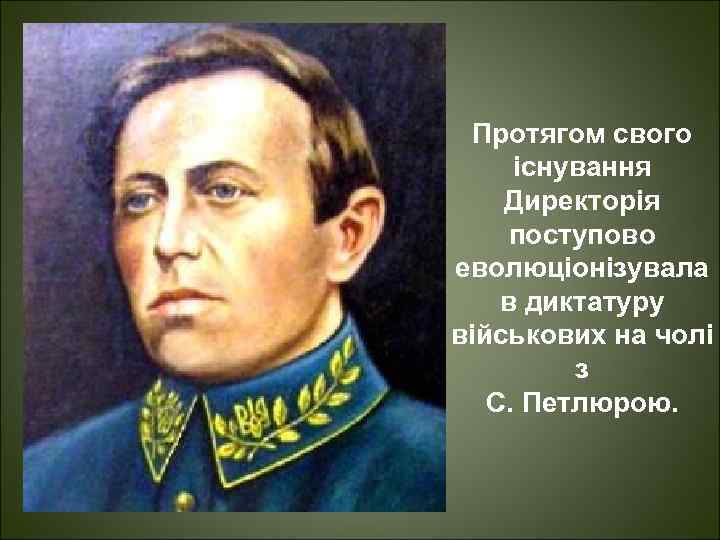 Протягом свого існування Директорія поступово еволюціонізувала в диктатуру військових на чолі з С. Петлюрою.