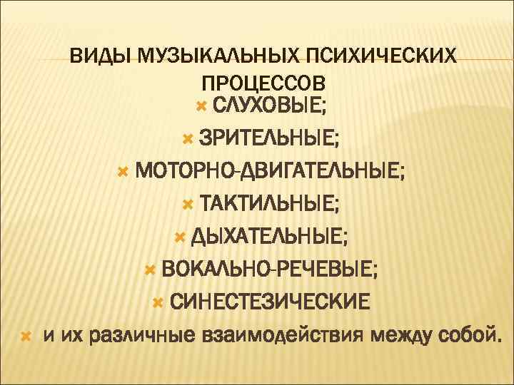  ВИДЫ МУЗЫКАЛЬНЫХ ПСИХИЧЕСКИХ ПРОЦЕССОВ СЛУХОВЫЕ; ЗРИТЕЛЬНЫЕ; МОТОРНО-ДВИГАТЕЛЬНЫЕ; ТАКТИЛЬНЫЕ; ДЫХАТЕЛЬНЫЕ; ВОКАЛЬНО-РЕЧЕВЫЕ; СИНЕСТЕЗИЧЕСКИЕ и их