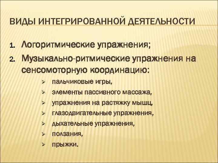 ВИДЫ ИНТЕГРИРОВАННОЙ ДЕЯТЕЛЬНОСТИ 1. 2. Логоритмические упражнения; Музыкально-ритмические упражнения на сенсомоторную координацию: Ø Ø