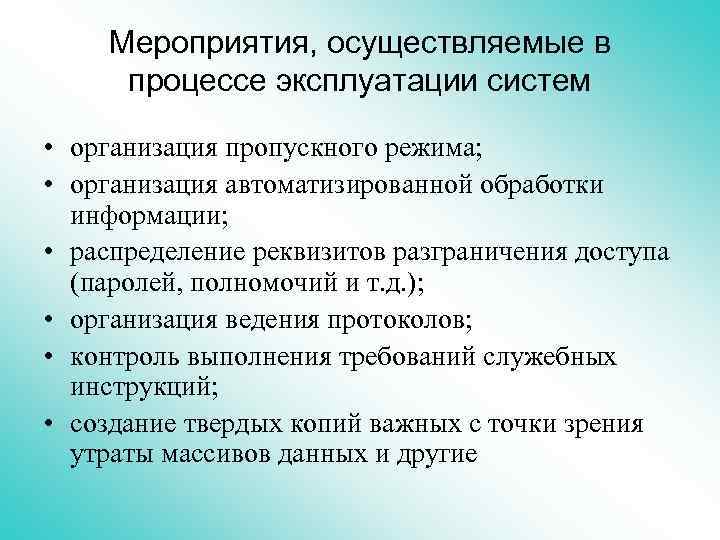 Мероприятия, осуществляемые в процессе эксплуатации систем • организация пропускного режима; • организация автоматизированной обработки