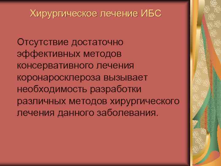 Хирургическое лечение ИБС Отсутствие достаточно эффективных методов консервативного лечения коронаросклероза вызывает необходимость разработки различных